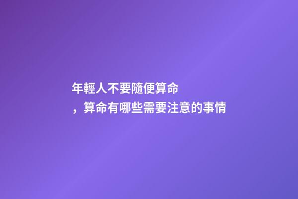 年輕人不要隨便算命，算命有哪些需要注意的事情